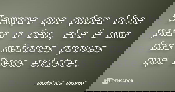Sempre que puder olhe para o céu, ele é uma das maiores provas que Deus existe.... Frase de André A.S. Amaral.
