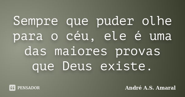 Sempre que puder olhe para o céu, ele é uma das maiores provas que Deus existe.... Frase de André A.S. Amaral.