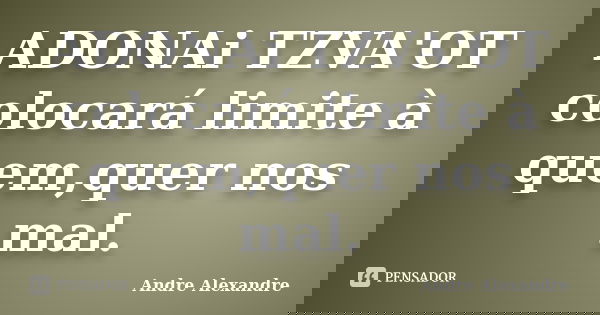 ADONAi TZVA'OT colocará limite à quem,quer nos mal.... Frase de Andre Alexandre.