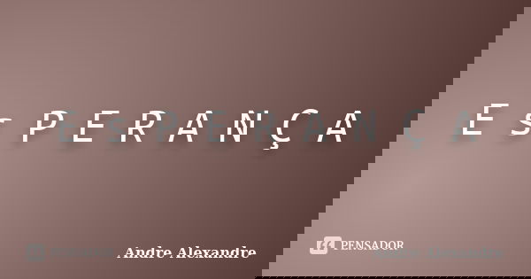 E s P E R A N Ç A... Frase de Andre Alexandre.