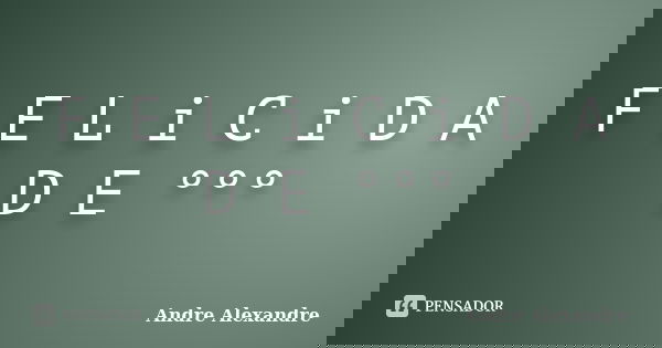 F E L i C i D A D E °°°... Frase de Andre Alexandre.