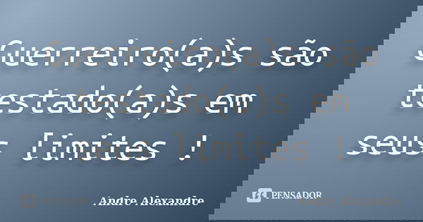 Guerreiro(a)s são testado(a)s em seus limites !... Frase de Andre Alexandre.