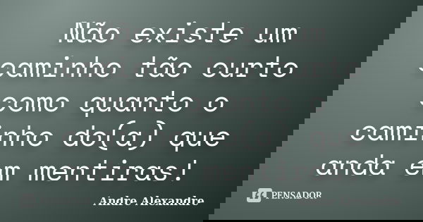 Não existe um caminho tão curto como quanto o caminho do(a) que anda em mentiras!... Frase de Andre Alexandre.