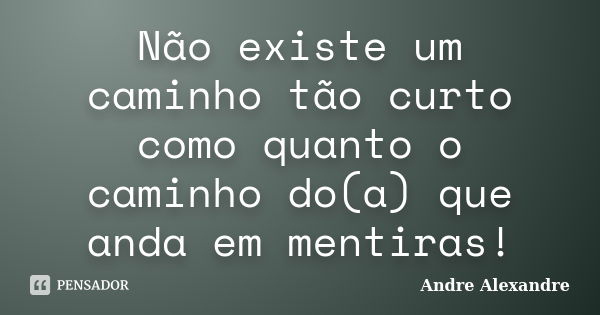 Não existe um caminho tão curto como quanto o caminho do(a) que anda em mentiras!... Frase de Andre Alexandre.