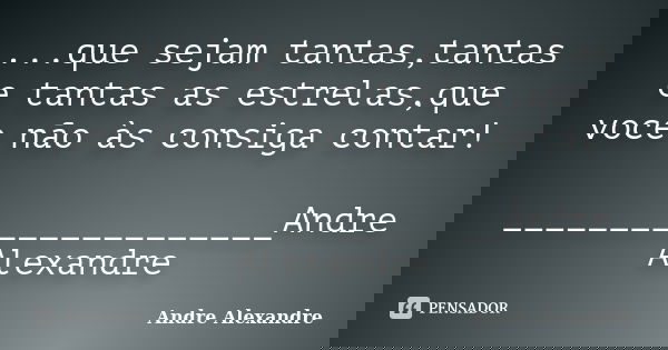 ...que sejam tantas,tantas e tantas as estrelas,que voce não às consiga contar! _____________________Andre Alexandre... Frase de Andre Alexandre.