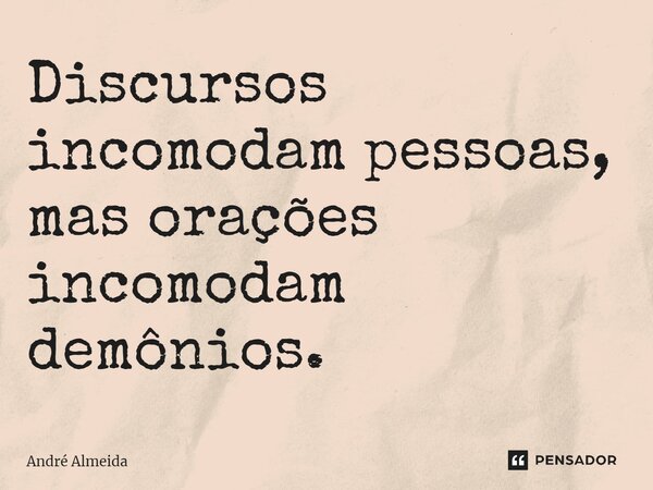 ⁠Discursos incomodam pessoas, mas orações incomodam demônios.... Frase de André Almeida.
