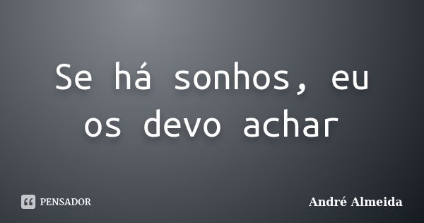 Se há sonhos, eu os devo achar... Frase de André Almeida.