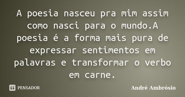 A poesia nasceu pra mim assim como nasci para o mundo.A poesia é a forma mais pura de expressar sentimentos em palavras e transformar o verbo em carne.... Frase de André Ambrósio.