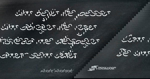 Um beijo lhe pesso Um abraço lhe rogo Com tristeza me despeço De um amor sem ódio.... Frase de André Andrade.