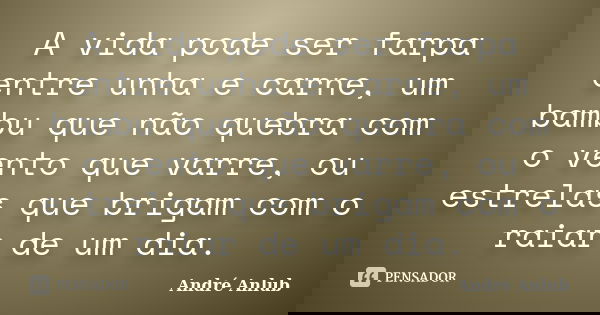 A vida pode ser farpa entre unha e carne, um bambu que não quebra com o vento que varre, ou estrelas que brigam com o raiar de um dia.... Frase de André Anlub.