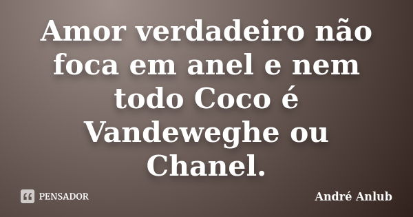 Amor verdadeiro não foca em anel e nem todo Coco é Vandeweghe ou Chanel.... Frase de Andre Anlub.