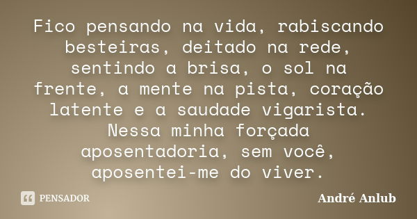 Fico pensando na vida, rabiscando besteiras, deitado na rede, sentindo a brisa, o sol na frente, a mente na pista, coração latente e a saudade vigarista. Nessa ... Frase de André Anlub.