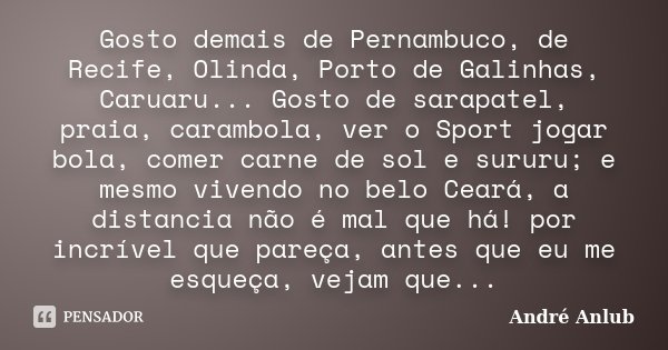 Gosto demais de Pernambuco, de Recife, Olinda, Porto de Galinhas, Caruaru... Gosto de sarapatel, praia, carambola, ver o Sport jogar bola, comer carne de sol e ... Frase de Andre Anlub.