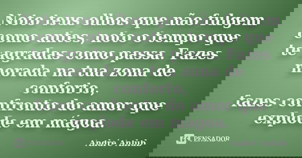 Noto teus olhos que não fulgem como antes, noto o tempo que te agradas como passa. Fazes morada na tua zona de conforto, fazes confronto do amor que explode em ... Frase de André Anlub.
