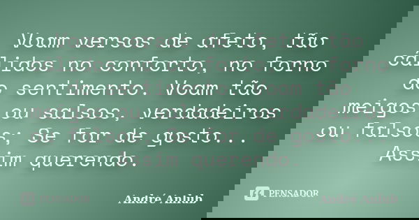 Voam versos de afeto, tão cálidos no conforto, no forno do sentimento. Voam tão meigos ou salsos, verdadeiros ou falsos; Se for de gosto... Assim querendo.... Frase de André Anlub.