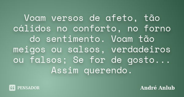 Voam versos de afeto, tão cálidos no conforto, no forno do sentimento. Voam tão meigos ou salsos, verdadeiros ou falsos; Se for de gosto... Assim querendo.... Frase de André Anlub.