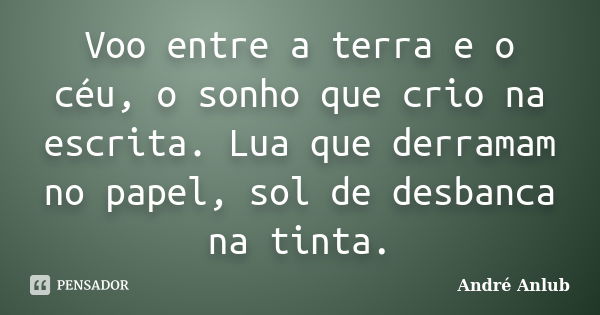 Voo entre a terra e o céu, o sonho que crio na escrita. Lua que derramam no papel, sol de desbanca na tinta.... Frase de André Anlub.