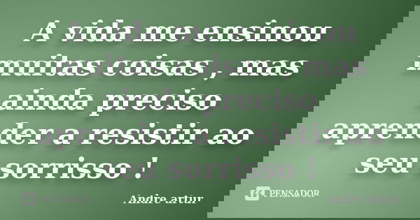 A vida me ensinou muitas coisas , mas ainda preciso aprender a resistir ao seu sorrisso !... Frase de Andre artur.