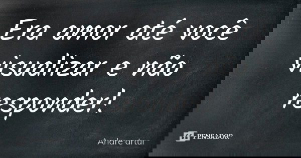 Era amor até você visualizar e não responder!... Frase de Andre artur.