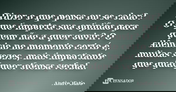Dizer o que pensa ou se calar? O que importa sua opinião para quem não a quer ouvir? O silêncio no momento certo é, muitas vezes, mais impactante que qualquer o... Frase de André Babo.