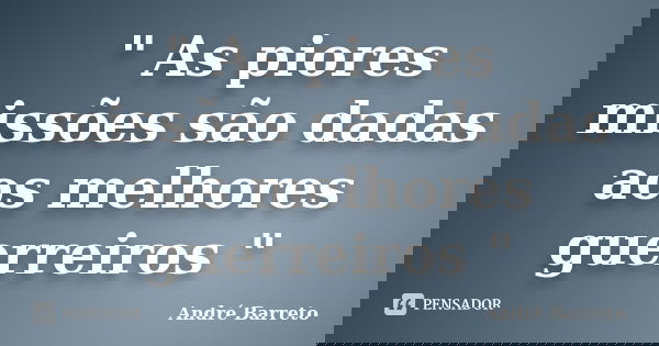 " As piores missões são dadas aos melhores guerreiros "... Frase de André Barreto.