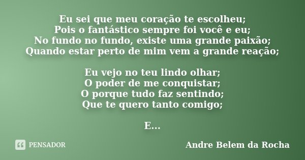 Eu sei que meu coração te escolheu; Pois o fantástico sempre foi você e eu; No fundo no fundo, existe uma grande paixão; Quando estar perto de mim vem a grande ... Frase de Andre Belem Da Rocha.