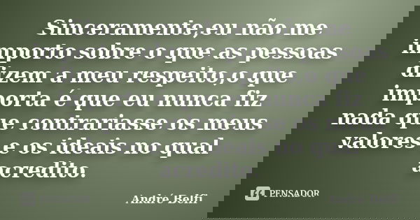Sinceramente,eu não me importo sobre o que as pessoas dizem a meu respeito,o que importa é que eu nunca fiz nada que contrariasse os meus valores e os ideais no... Frase de André Belfi.