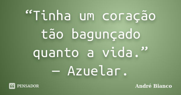 “Tinha um coração tão bagunçado quanto a vida.” — Azuelar.... Frase de André Bianco.