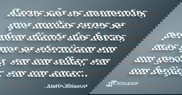 Raros são os momentos, que muitas vezes se perdem diante das horas, mas que se eternizam em um gesto, em um olhar, em um beijar, em um amar...... Frase de André Bissacot.