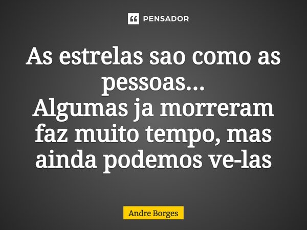 ⁠As estrelas são como as pessoas... Algumas já morreram faz muito tempo, mas ainda podemos vê-las... Frase de André Borges.