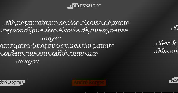 Me perguntaram se isso é coisa de preto Eu respondi que isso é coisa de quem pensa longe Eles falaram que é porque eu nasci no gueto Mas eles sabem que sou sábi... Frase de André Borges.