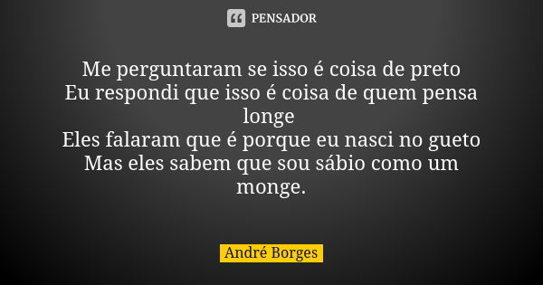 Me perguntaram se isso é coisa de preto Eu respondi que isso é coisa de quem pensa longe Eles falaram que é porque eu nasci no gueto Mas eles sabem que sou sábi... Frase de André Borges.