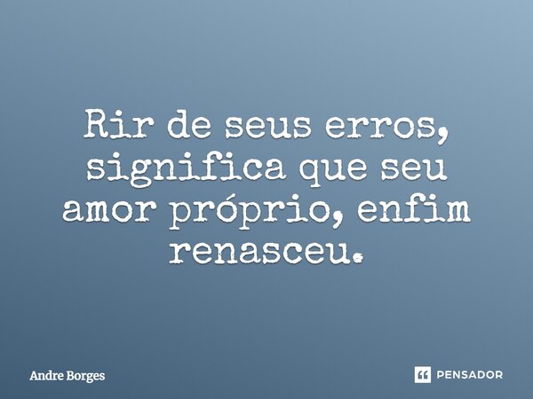 ⁠Rir de seus erros, significa que seu amor próprio, enfim renasceu.... Frase de André Borges.