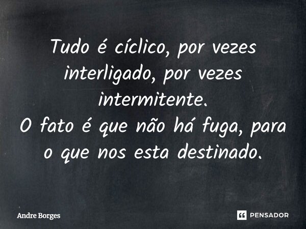 ⁠Tudo é cíclico, por vezes interligado, por vezes intermitente. O fato é que não há fuga, para o que nos esta destinado.... Frase de André Borges.