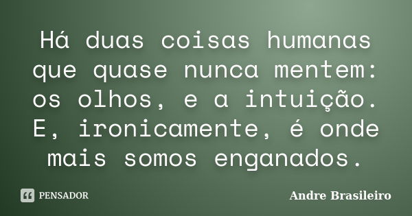 Há duas coisas humanas que quase nunca mentem: os olhos, e a intuição. E, ironicamente, é onde mais somos enganados.... Frase de Andre Brasileiro.