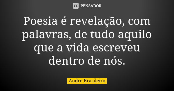 Poesia é revelação, com palavras, de tudo aquilo que a vida escreveu dentro de nós.... Frase de Andre Brasileiro.