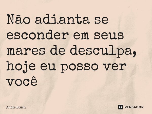 ⁠Não adianta se esconder em seus mares de desculpa, hoje eu posso ver você... Frase de André Bruch.