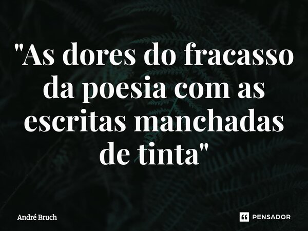 ⁠"As dores do fracasso da poesia com as escritas manchadas de tinta"... Frase de André Bruch.