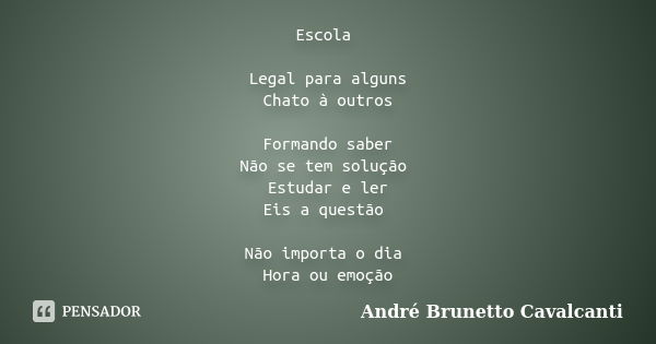 Escola Legal para alguns Chato à outros Formando saber Não se tem solução Estudar e ler Eis a questão Não importa o dia Hora ou emoção... Frase de André Brunetto Cavalcanti.