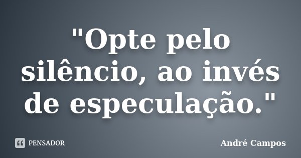 "Opte pelo silêncio, ao invés de especulação."... Frase de André Campos.