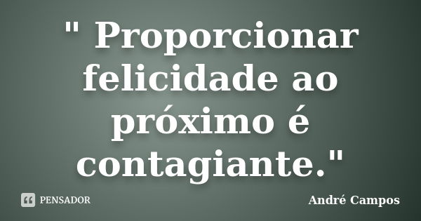 " Proporcionar felicidade ao próximo é contagiante."... Frase de André Campos.