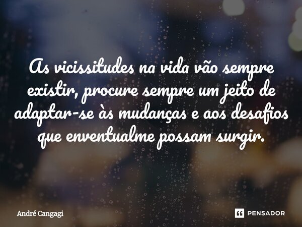 ⁠As vicissitudes na vida vão sempre existir, procure sempre um jeito de adaptar-se às mudanças e aos desafios que enventualme possam surgir.... Frase de André Cangagi.