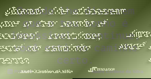 Quando lhe disserem que o teu sonho é impossível, continue, você está no caminho certo.... Frase de André Cardoso da Silva.