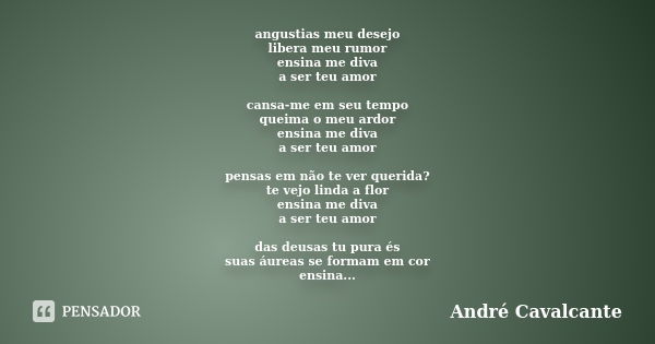 angustias meu desejo libera meu rumor ensina me diva a ser teu amor cansa-me em seu tempo queima o meu ardor ensina me diva a ser teu amor pensas em não te ver ... Frase de André Cavalcante.