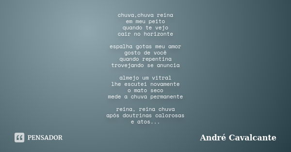 chuva,chuva reina em meu peito quando te vejo cair no horizonte espalha gotas meu amor gosto de você quando repentina trovejando se anuncia almejo um vitral lhe... Frase de André Cavalcante.