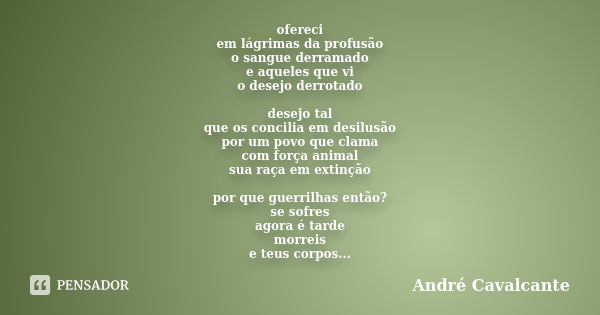 ofereci em lágrimas da profusão o sangue derramado e aqueles que vi o desejo derrotado desejo tal que os concilia em desilusão por um povo que clama com força a... Frase de André Cavalcante.