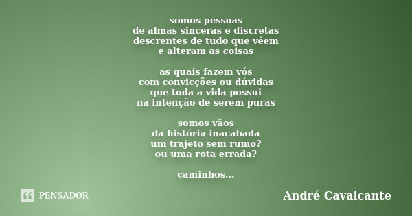 somos pessoas de almas sinceras e discretas descrentes de tudo que vêem e alteram as coisas as quais fazem vós com convicções ou dúvidas que toda a vida possui ... Frase de André Cavalcante.