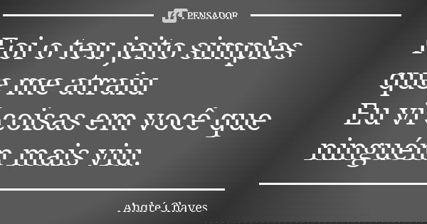 Foi o teu jeito simples que me atraiu Eu vi coisas em você que ninguém mais viu.... Frase de Andre Chaves.