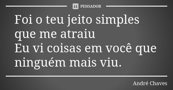 Foi o teu jeito simples que me atraiu Eu vi coisas em você que ninguém mais viu.... Frase de Andre Chaves.