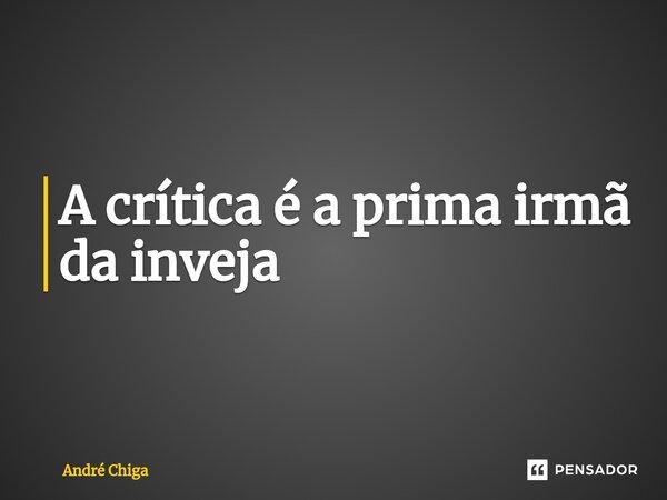 ⁠A crítica é a prima irmã da inveja... Frase de andre chiga.